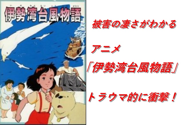 被害の凄さがわかるアニメ 伊勢湾台風物語 がトラウマ的に衝撃